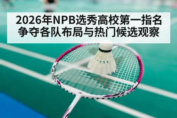 2026年NPB选秀高校第一指名争夺各队布局与热门候选观察
