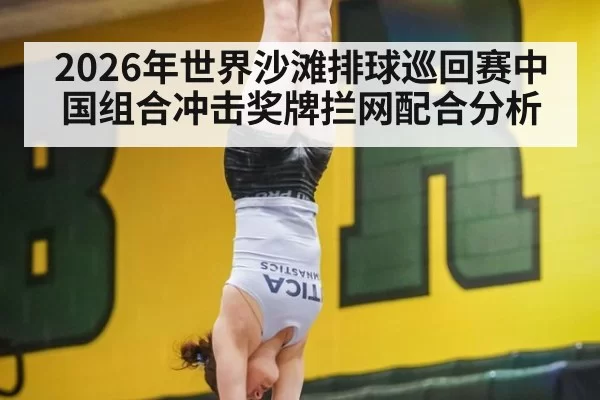 2026年世界沙滩排球巡回赛中国组合冲击奖牌拦网配合分析